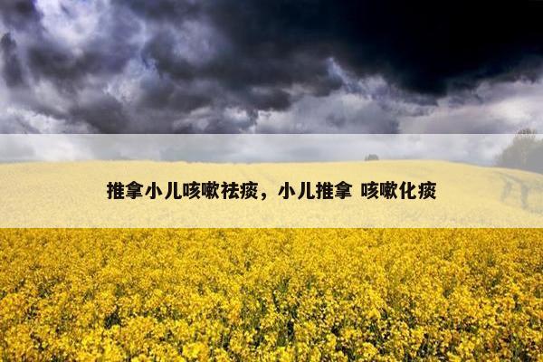 推拿小儿咳嗽祛痰,小儿推拿 咳嗽化痰 推拿小儿咳嗽祛痰,小儿推拿 咳嗽化痰