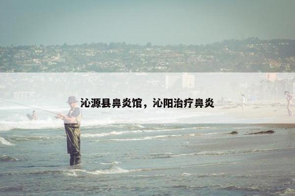 沁源县鼻炎馆，沁阳治疗鼻炎