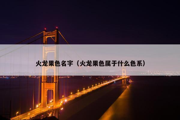 火龙果色名字（火龙果色属于什么色系）