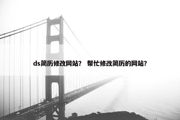 ds简历修改网站？ 帮忙修改简历的网站？