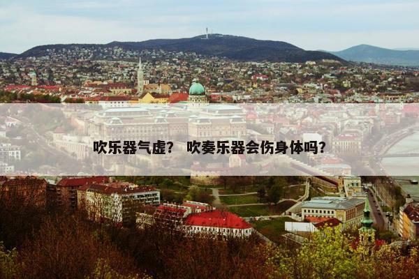 吹乐器气虚？ 吹奏乐器会伤身体吗？