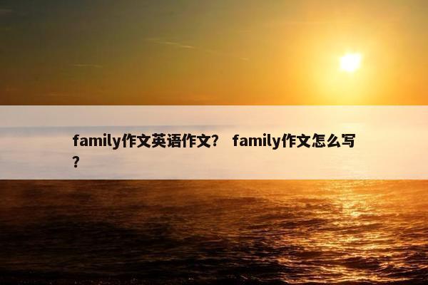 family作文英语作文？ family作文怎么写？