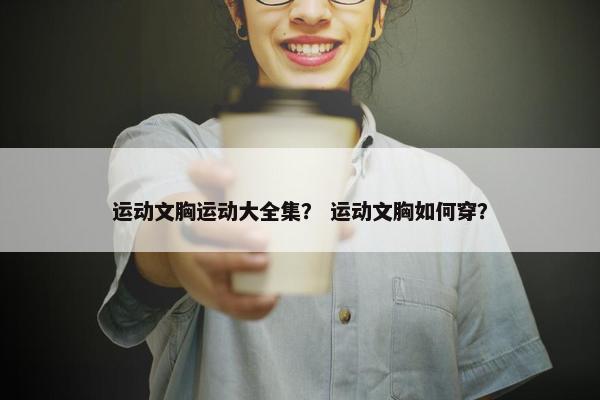 运动文胸运动大全集？ 运动文胸如何穿？