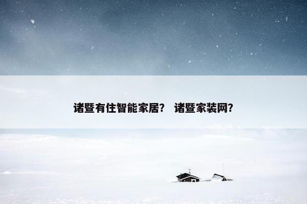 诸暨有住智能家居？ 诸暨家装网？