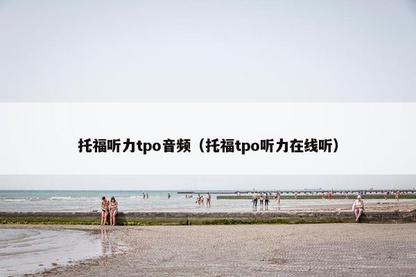 托福听力tpo音频(托福tpo听力在线听) 托福听力tpo音频(托福tpo听力在线听)