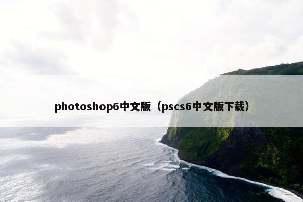 photoshop6中文版(pscs6中文版下载) photoshop6中文版(pscs6中文版下载)