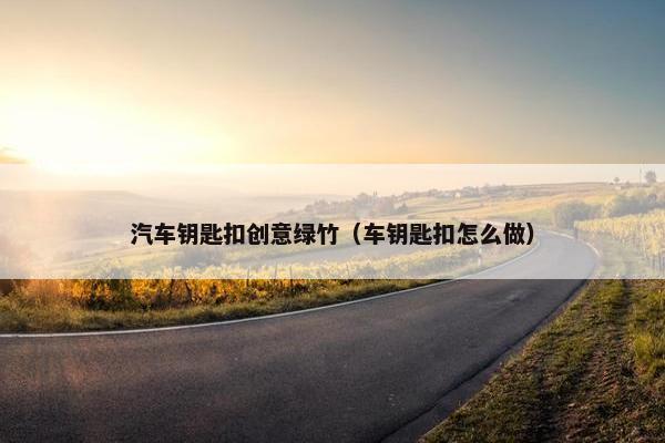 汽车钥匙扣创意绿竹（车钥匙扣怎么做）