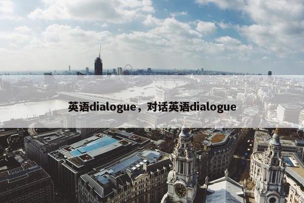 英语dialogue,对话英语dialogue 英语dialogue,对话英语dialogue