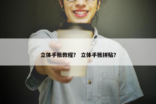 立体手账教程? 立体手账拼贴? 立体手账教程? 立体手账拼贴?