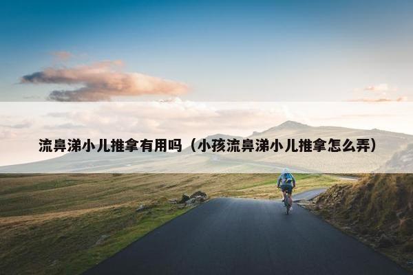 流鼻涕小儿推拿有用吗（小孩流鼻涕小儿推拿怎么弄）