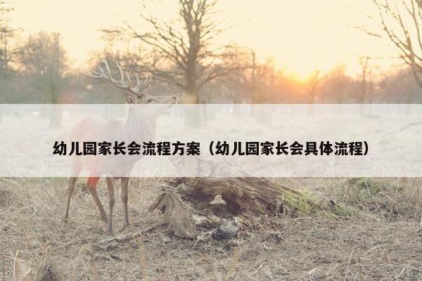 幼儿园家长会流程方案(幼儿园家长会具体流程) 幼儿园家长会流程方案(幼儿园家长会具体流程)