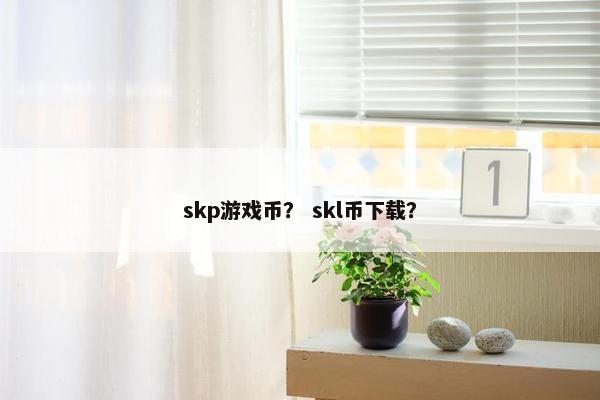 skp游戏币? skl币下载? skp游戏币? skl币下载?