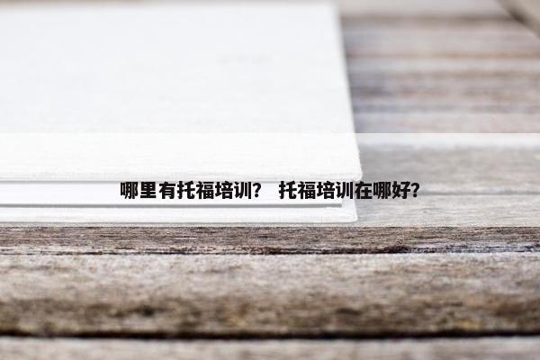 哪里有托福培训？ 托福培训在哪好？