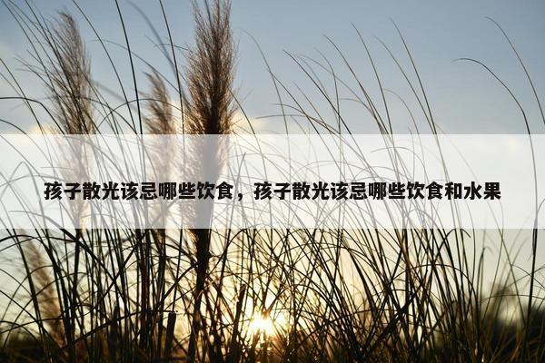 孩子散光该忌哪些饮食,孩子散光该忌哪些饮食和水果 孩子散光该忌哪些饮食,孩子散光该忌哪些饮食和水果