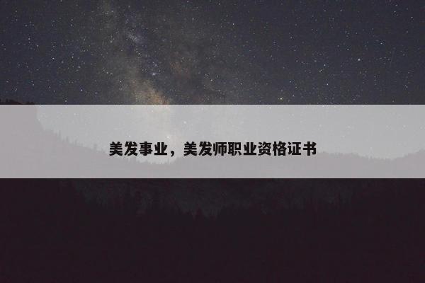 美发事业，美发师职业资格证书