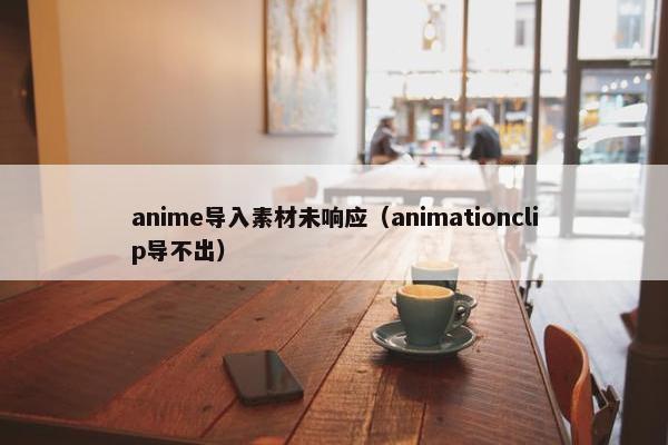 anime导入素材未响应（animationclip导不出）