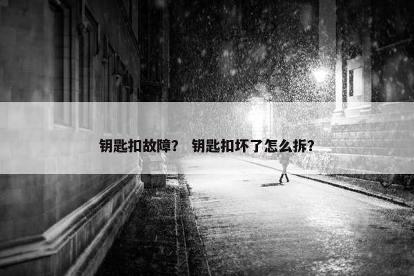 钥匙扣故障？ 钥匙扣坏了怎么拆？