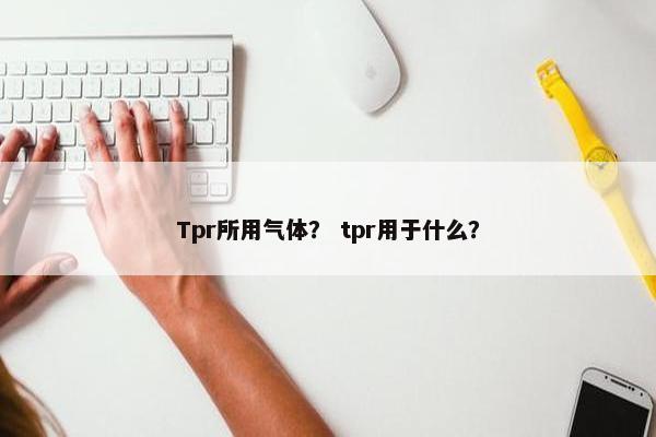 Tpr所用气体？ tpr用于什么？