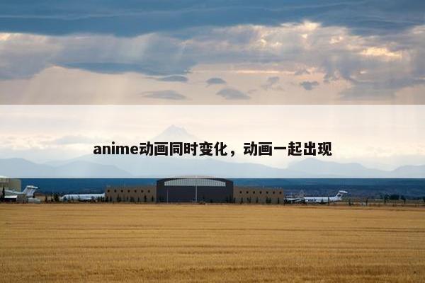 anime动画同时变化，动画一起出现