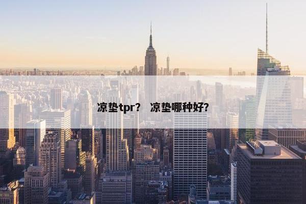 凉垫tpr？ 凉垫哪种好？