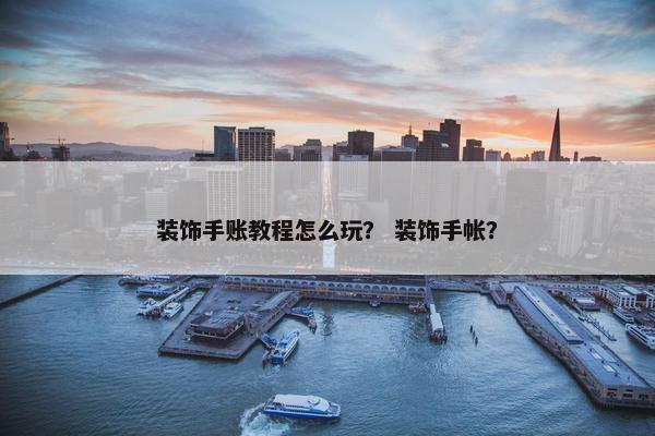 装饰手账教程怎么玩？ 装饰手帐？