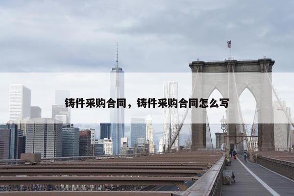 铸件采购合同，铸件采购合同怎么写