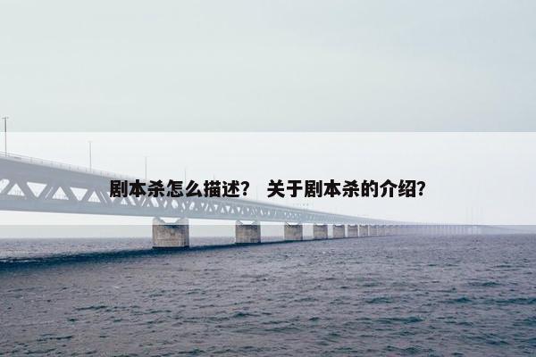 剧本杀怎么描述？ 关于剧本杀的介绍？