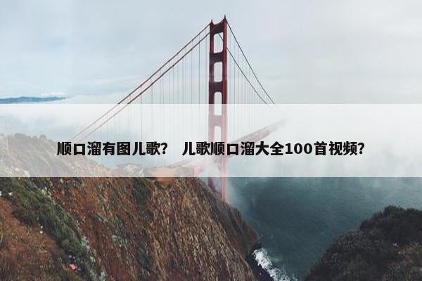 顺口溜有图儿歌？ 儿歌顺口溜大全100首视频？