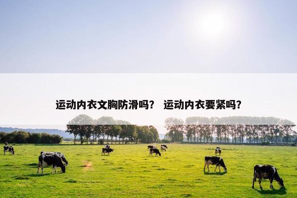 运动内衣文胸防滑吗？ 运动内衣要紧吗？