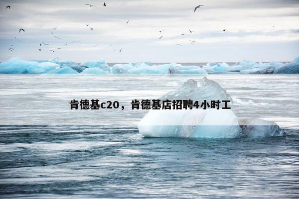 肯德基c20，肯德基店招聘4小时工