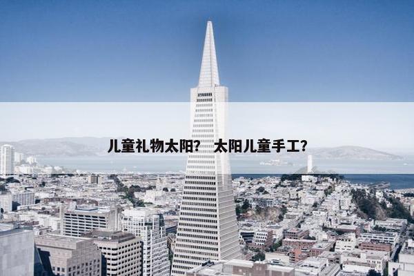 儿童礼物太阳？ 太阳儿童手工？