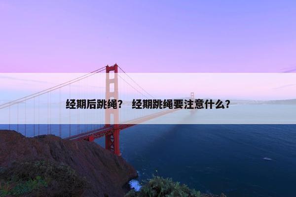 经期后跳绳？ 经期跳绳要注意什么？