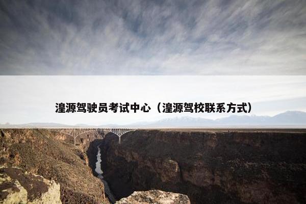 湟源驾驶员考试中心(湟源驾校联系方式) 湟源驾驶员考试中心(湟源驾校联系方式)