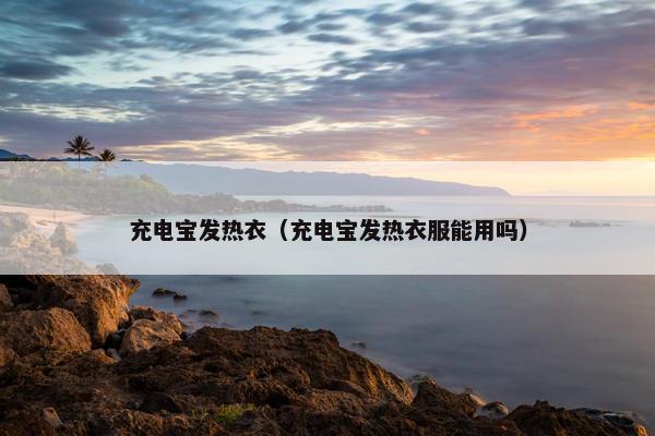 充电宝发热衣(充电宝发热衣服能用吗) 充电宝发热衣(充电宝发热衣服能用吗)