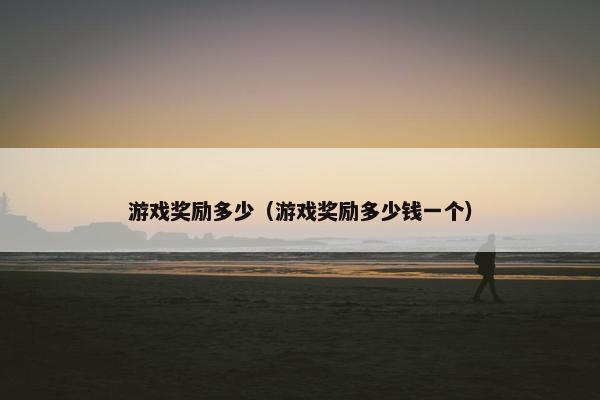 游戏奖励多少（游戏奖励多少钱一个）