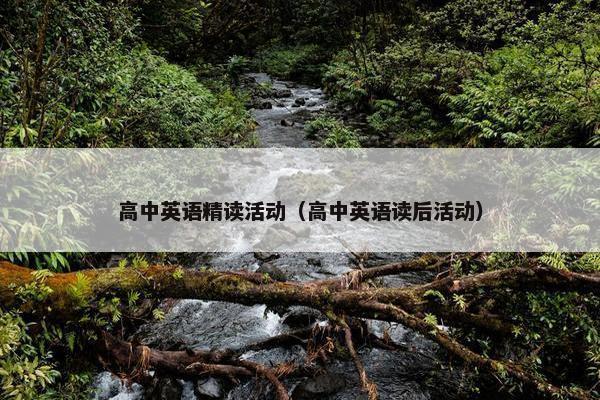 高中英语精读活动(高中英语读后活动) 高中英语精读活动(高中英语读后活动)