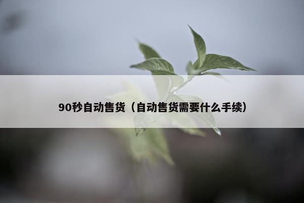 90秒自动售货(自动售货需要什么手续) 90秒自动售货(自动售货需要什么手续)