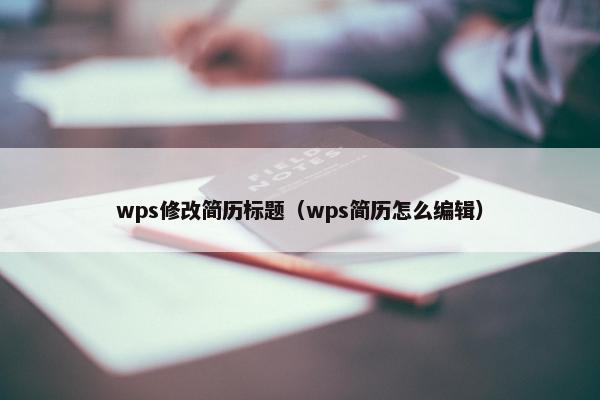 wps修改简历标题(wps简历怎么编辑) wps修改简历标题(wps简历怎么编辑)