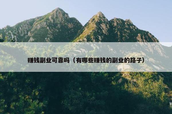 赚钱副业可靠吗(有哪些赚钱的副业的路子) 赚钱副业可靠吗(有哪些赚钱的副业的路子)