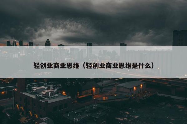 轻创业商业思维(轻创业商业思维是什么) 轻创业商业思维(轻创业商业思维是什么)