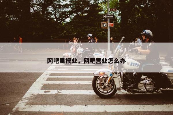 网吧里报业,网吧营业怎么办 网吧里报业,网吧营业怎么办