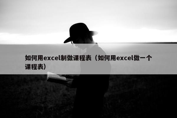 如何用excel制做课程表（如何用excel做一个课程表）