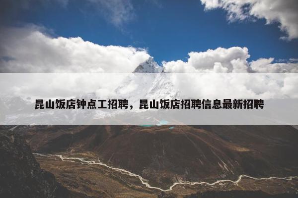 昆山饭店钟点工招聘，昆山饭店招聘信息最新招聘