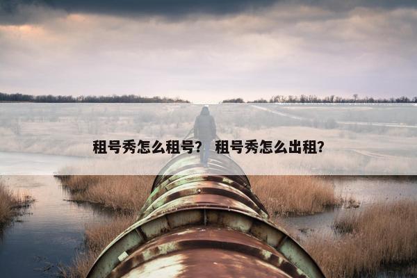 租号秀怎么租号？ 租号秀怎么出租？