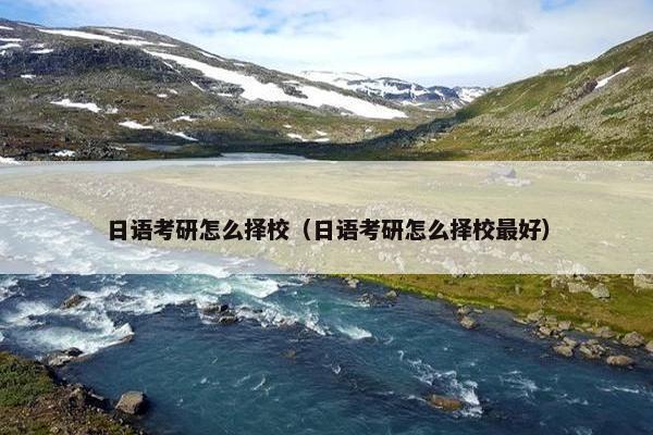 日语考研怎么择校（日语考研怎么择校最好）