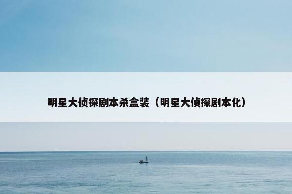 明星大侦探剧本杀盒装(明星大侦探剧本化) 明星大侦探剧本杀盒装(明星大侦探剧本化)