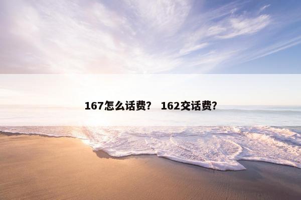 167怎么话费? 162交话费? 167怎么话费? 162交话费?