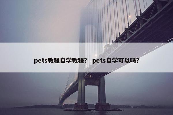 pets教程自学教程？ pets自学可以吗？