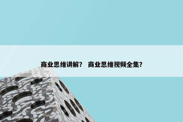 商业思维讲解？ 商业思维视频全集？
