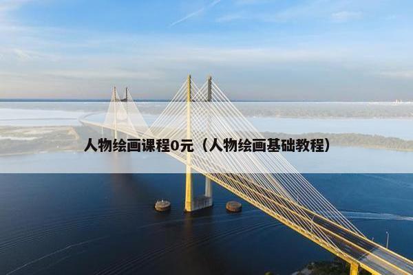 人物绘画课程0元（人物绘画基础教程）